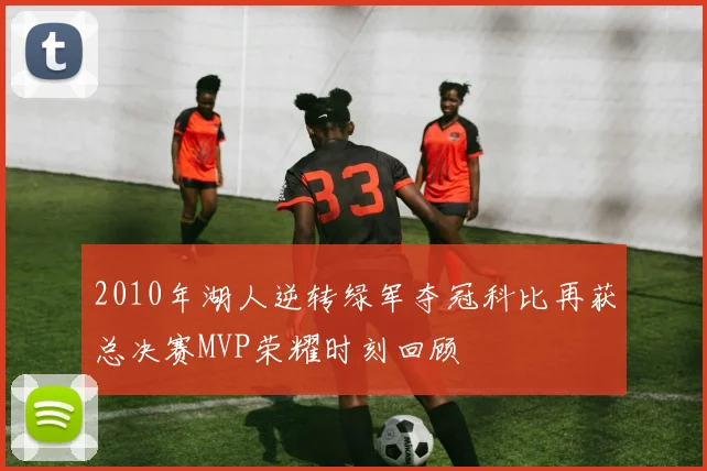 2010年湖人逆转绿军夺冠科比再获总决赛MVP荣耀时刻回顾