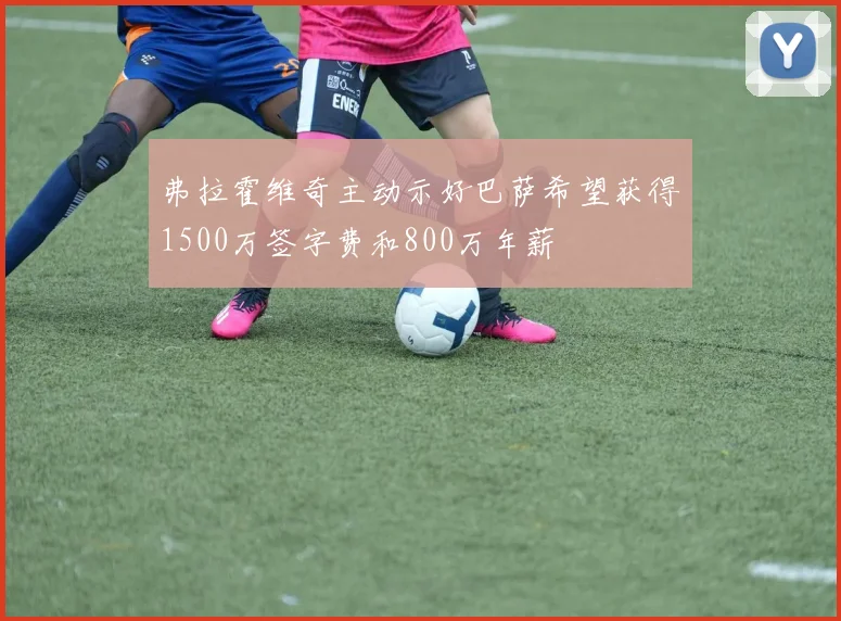弗拉霍维奇主动示好巴萨希望获得1500万签字费和800万年薪