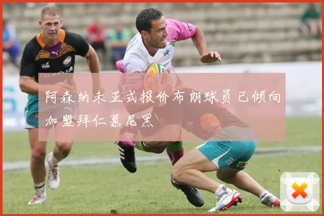 阿森纳未正式报价布朗球员已倾向加盟拜仁慕尼黑