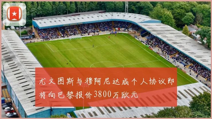 尤文图斯与穆阿尼达成个人协议即将向巴黎报价3800万欧元