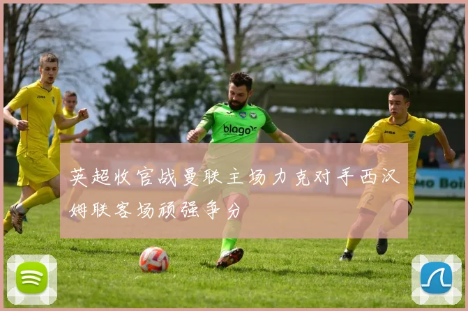 英超收官战曼联主场力克对手西汉姆联客场顽强争分