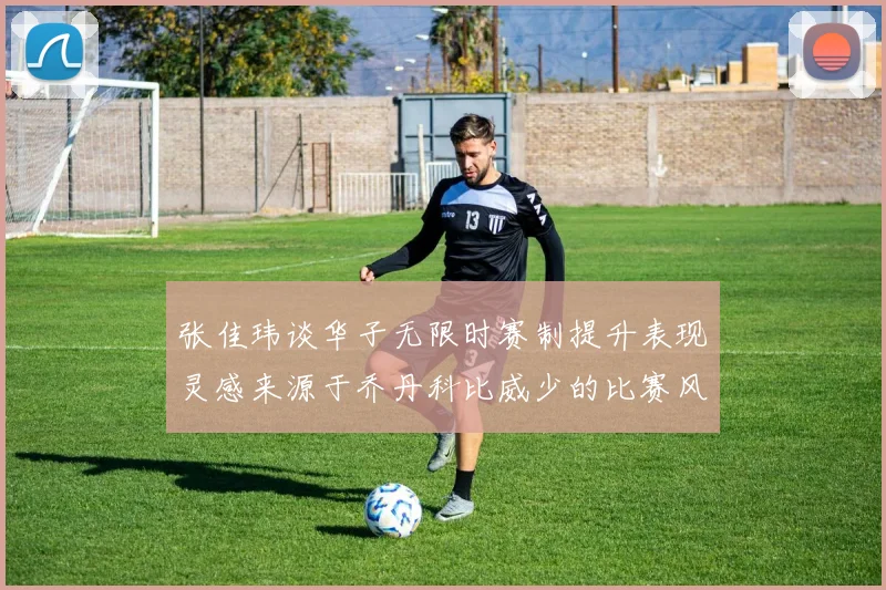 张佳玮谈华子无限时赛制提升表现灵感来源于乔丹科比威少的比赛风格