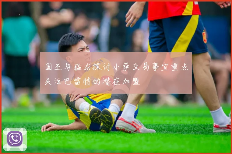 国王与猛龙探讨小萨交易事宜重点关注巴雷特的潜在加盟