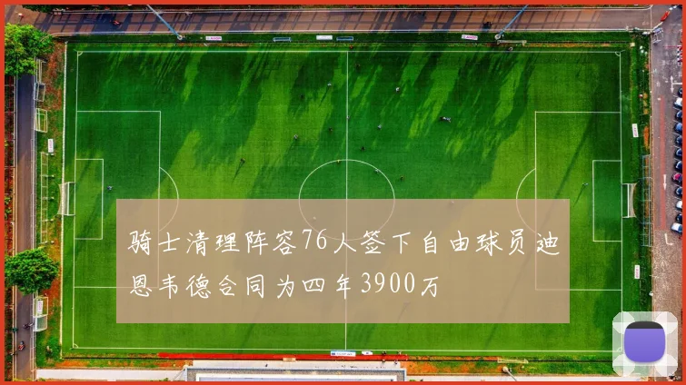 骑士清理阵容76人签下自由球员迪恩韦德合同为四年3900万